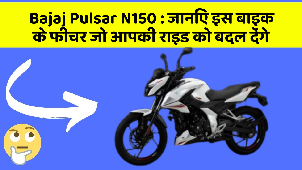 Bajaj Pulsar N150: जानिए इस बाइक के फीचर जो आपकी राइड को बदल देंगे