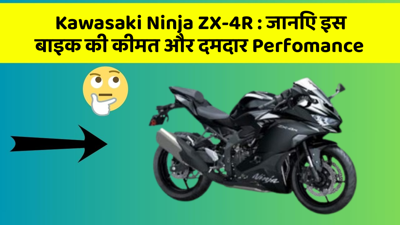 Kawasaki Ninja ZX-4R: जानिए इस बाइक की कीमत और दमदार Perfomance