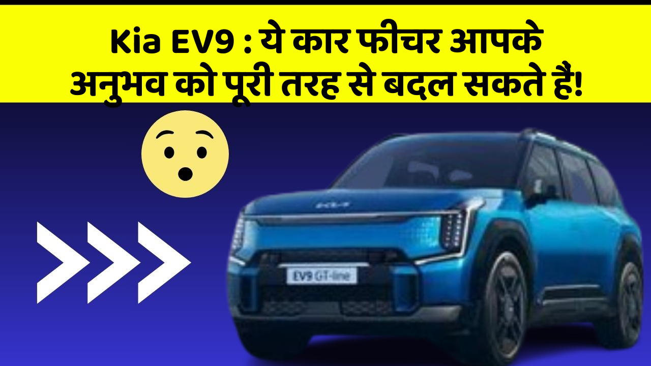 Kia EV9 : ये कार फीचर आपके अनुभव को पूरी तरह से बदल सकते हैं!