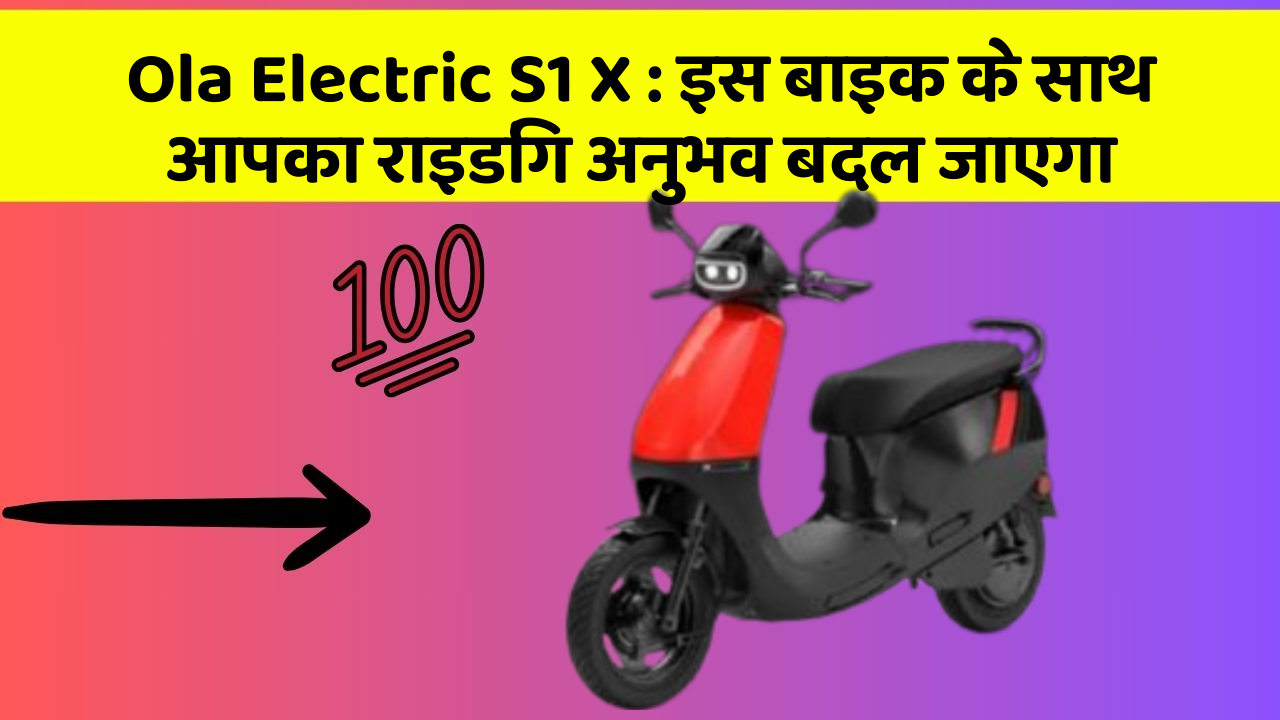 Ola Electric S1 X: इस बाइक के साथ आपका राइडिंग अनुभव बदल जाएगा