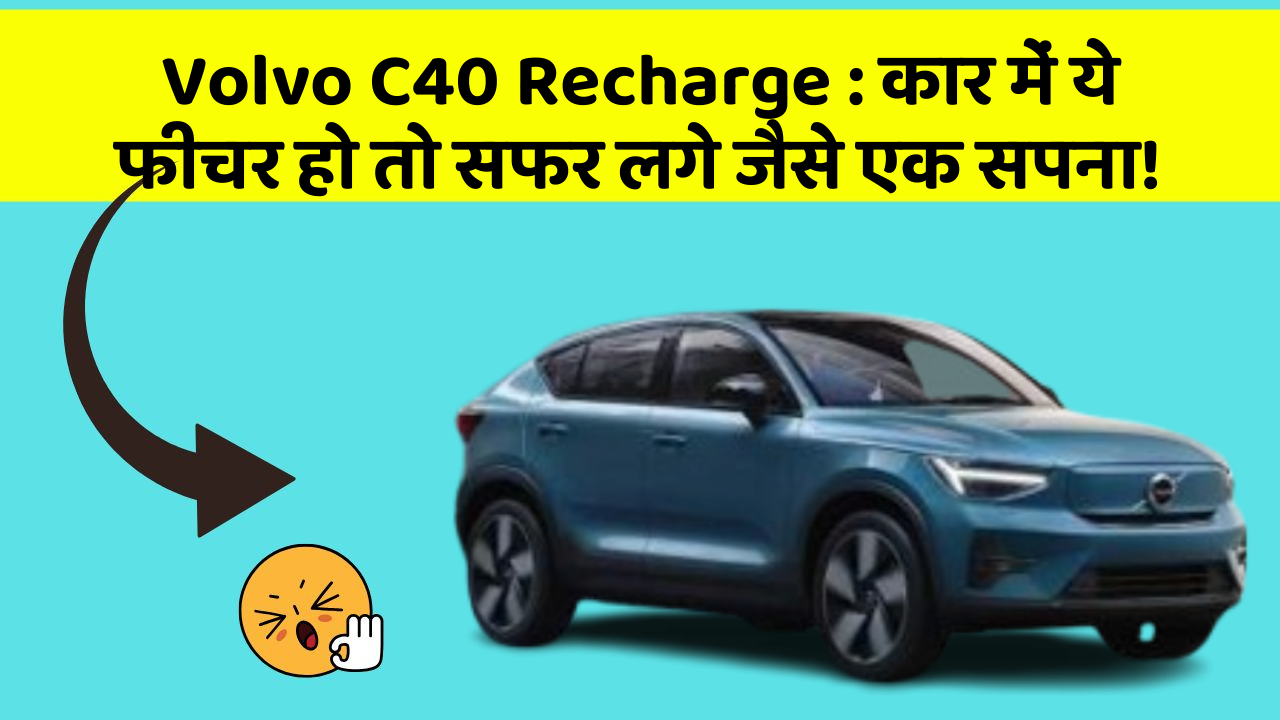 Volvo C40 Recharge: कार में ये फीचर हो तो सफर लगे जैसे एक सपना!