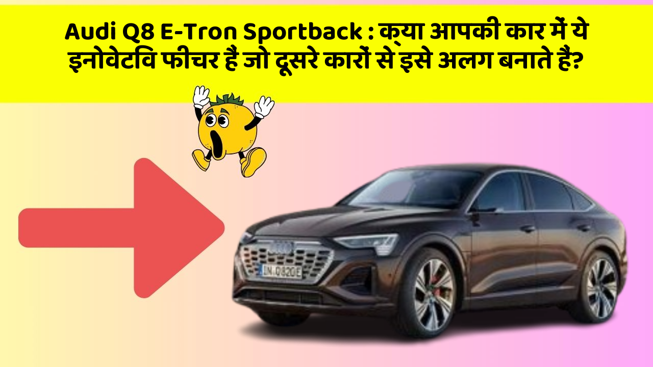 Audi Q8 E-Tron Sportback: क्या आपकी कार में ये इनोवेटिव फीचर हैं जो दूसरे कारों से इसे अलग बनाते हैं?