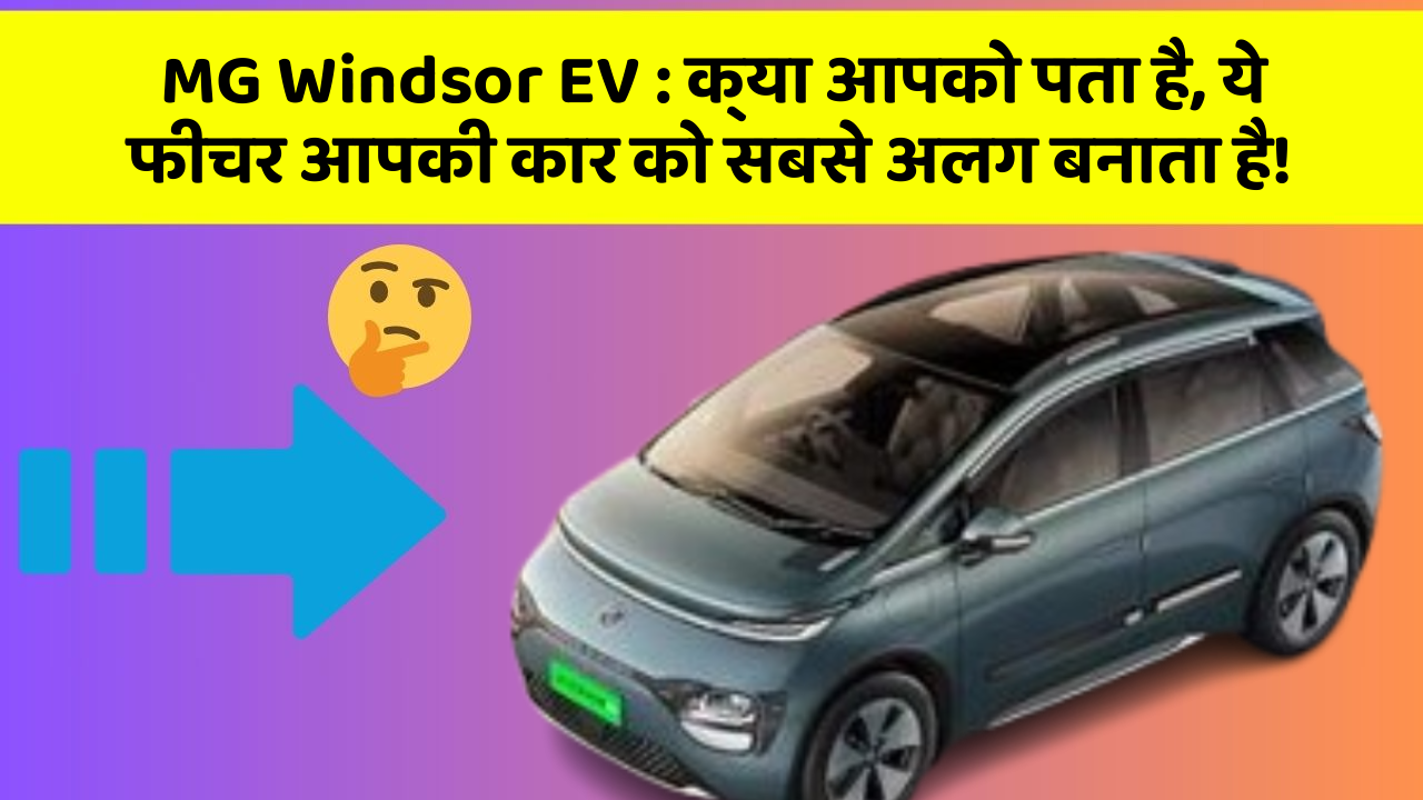 MG Windsor EV : क्या आपको पता है, ये फीचर आपकी कार को सबसे अलग बनाता है!