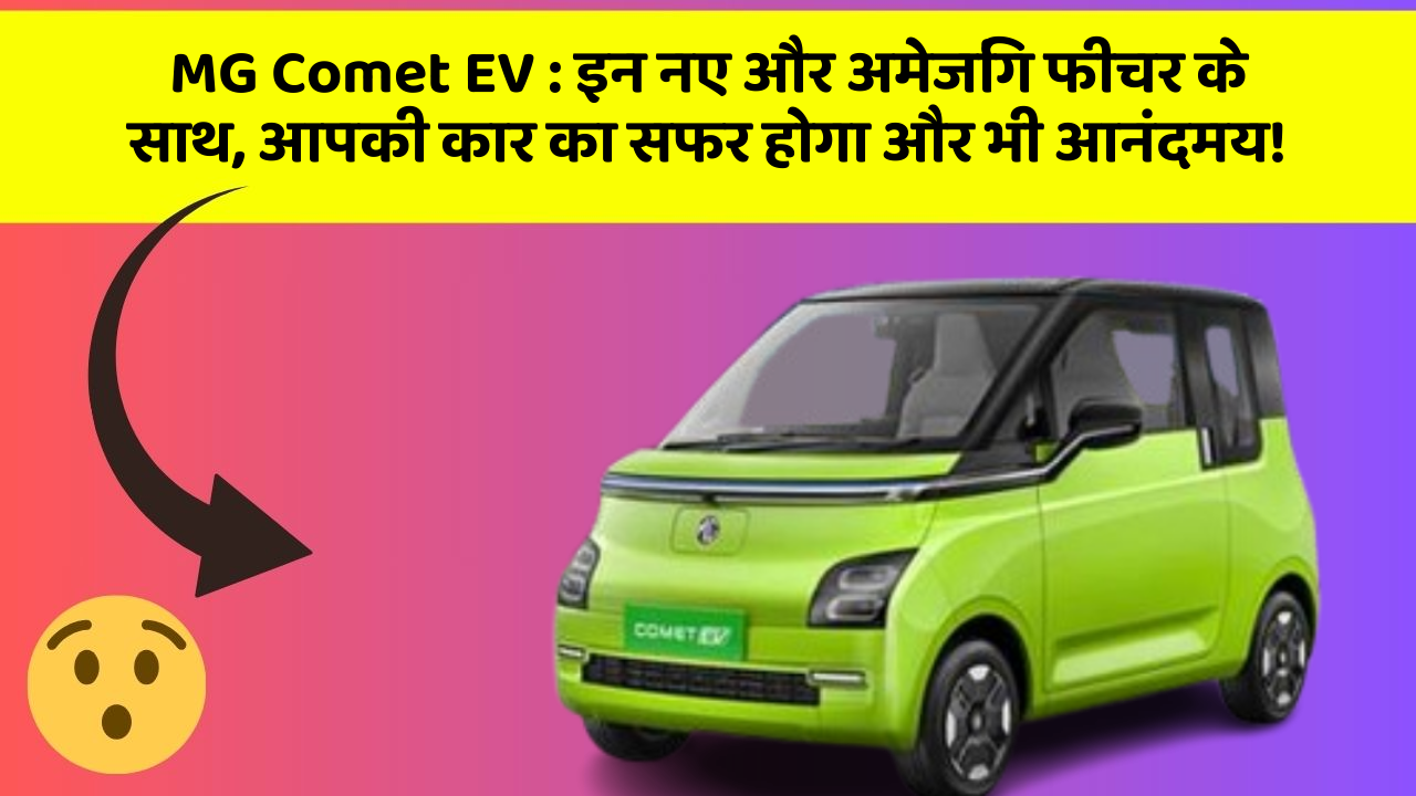 MG Comet EV : इन नए और अमेजिंग फीचर के साथ, आपकी कार का सफर होगा और भी आनंदमय!