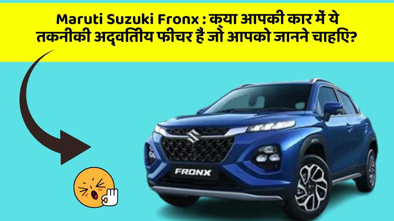 Maruti Suzuki Fronx: क्या आपकी कार में ये तकनीकी अद्वितीय फीचर हैं जो आपको जानने चाहिए?