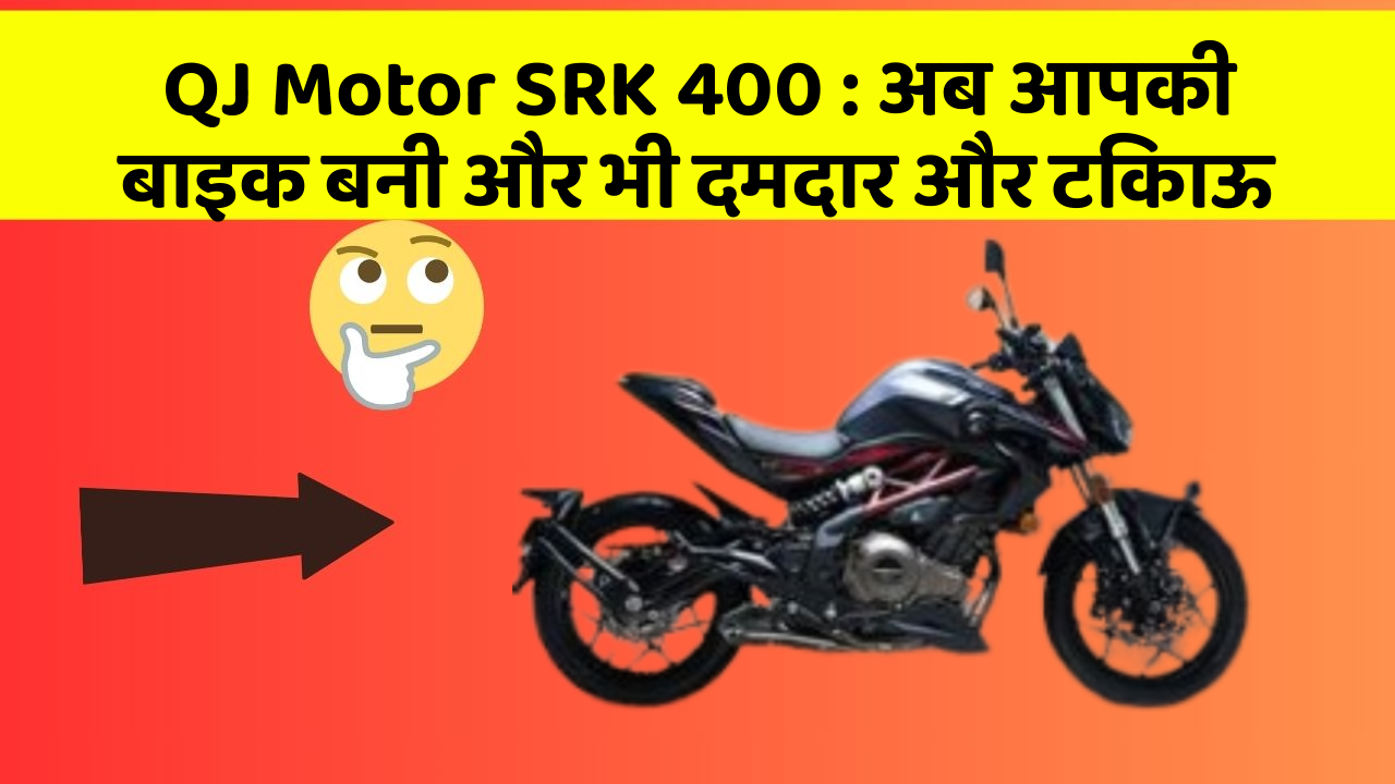 QJ Motor SRK 400: क्या आपने अपनी कार में ये नयापन देखा है?